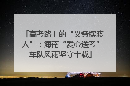 高考路上的“义务摆渡人”：海南“爱心送考”车队风雨坚守十载