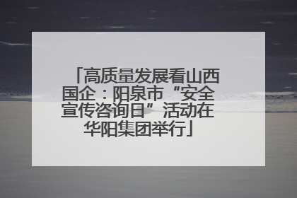 高质量发展看山西国企：阳泉市“安全宣传咨询日”活动在华阳集团举行