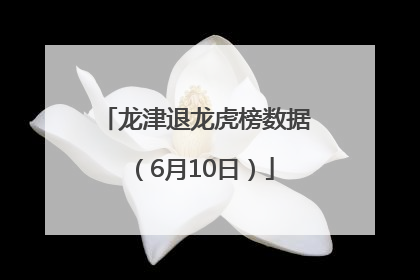 龙津退龙虎榜数据（6月10日）