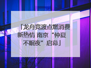 龙舟竞渡点燃消费新热情 南京“仲夏不眠夜”启幕