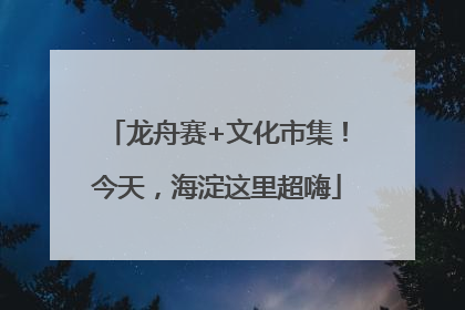 龙舟赛+文化市集！今天，海淀这里超嗨