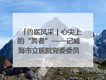 鲁医风采｜心尖上的“舞者”——记威海市立医院党委委员、心外科主任、主任医师景昊