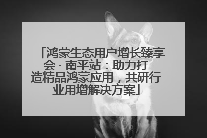 鸿蒙生态用户增长臻享会 · 南平站：助力打造精品鸿蒙应用，共研行业用增解决方案
