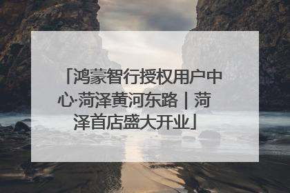 鸿蒙智行授权用户中心·菏泽黄河东路｜菏泽首店盛大开业