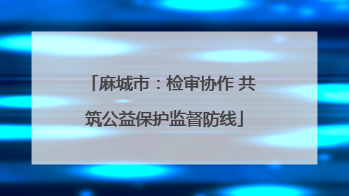 麻城市：检审协作 共筑公益保护监督防线