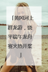 黄冈河上群龙游，饶平端午龙舟赛火热开桨
