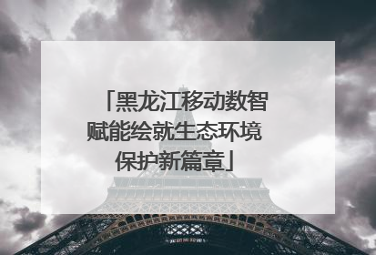 黑龙江移动数智赋能绘就生态环境保护新篇章