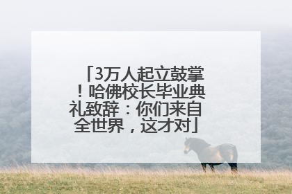 3万人起立鼓掌！哈佛校长毕业典礼致辞：你们来自全世界，这才对