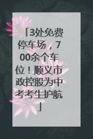 3处免费停车场，700余个车位！顺义市政控股为中考考生护航
