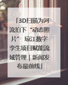 3D扫描为河流拍下“动态照片” 琼江数字孪生项目赋能流域管理｜新闻发布最前线