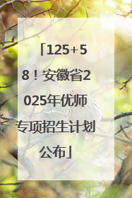 125+58！安徽省2025年优师专项招生计划公布
