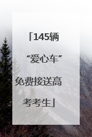 145辆“爱心车”免费接送高考考生