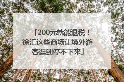 200元就能退税！徐汇这些商场让境外游客逛到停不下来