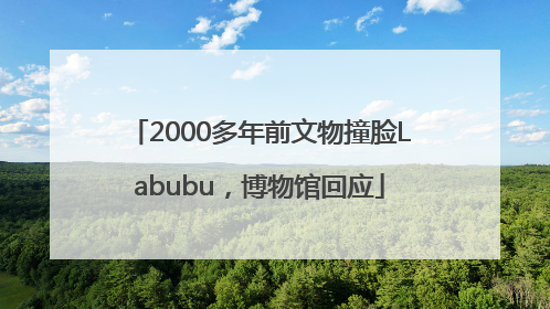 2000多年前文物撞脸Labubu，博物馆回应