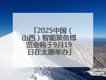 2025中国（山西）智能装备博览会将于9月19日在太原举办