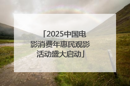 2025中国电影消费年惠民观影活动盛大启动