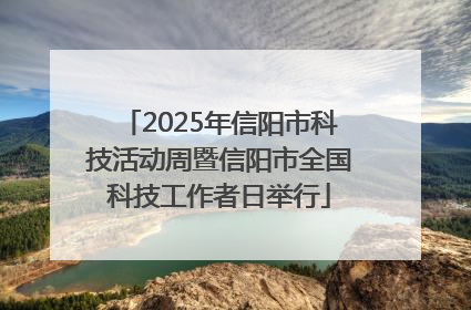 2025年信阳市科技活动周暨信阳市全国科技工作者日举行