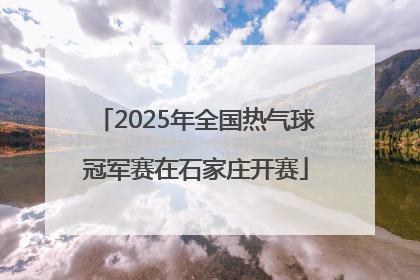 2025年全国热气球冠军赛在石家庄开赛