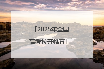 2025年全国高考拉开帷幕