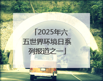 2025年六五世界环境日系列报道之一