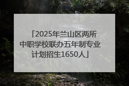 2025年兰山区两所中职学校联办五年制专业计划招生1650人