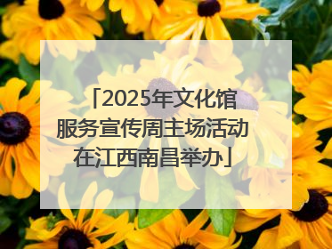 2025年文化馆服务宣传周主场活动在江西南昌举办