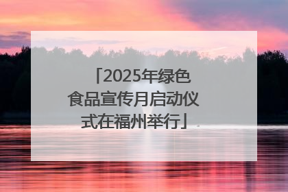 2025年绿色食品宣传月启动仪式在福州举行