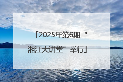 2025年第6期“湘江大讲堂”举行