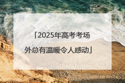 2025年高考考场外总有温暖令人感动