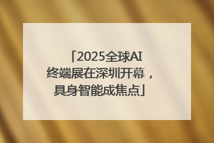 2025全球AI终端展在深圳开幕，具身智能成焦点