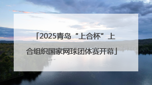2025青岛“上合杯”上合组织国家网球团体赛开幕