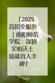2025高招全服务｜南阳师范学院：深耕文明沃土 铸就育人丰碑