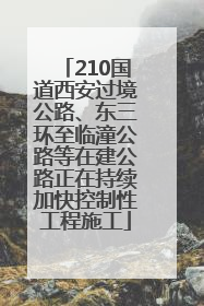 210国道西安过境公路、东三环至临潼公路等在建公路正在持续加快控制性工程施工