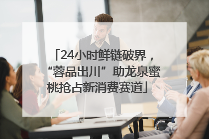 24小时鲜链破界，“蓉品出川”助龙泉蜜桃抢占新消费赛道