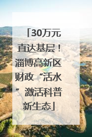 30万元直达基层！淄博高新区财政“活水”激活科普新生态