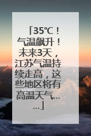 35℃！气温飙升！未来3天，江苏气温持续走高，这些地区将有高温天气……
