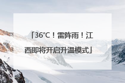36℃！雷阵雨！江西即将开启升温模式