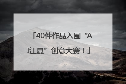 40件作品入围“AI江夏”创意大赛！