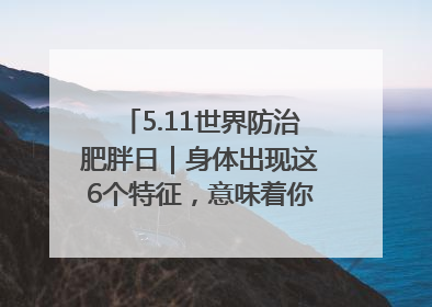 5.11世界防治肥胖日｜身体出现这6个特征，意味着你正在悄悄变瘦……