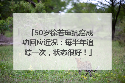 50岁徐若瑄抗癌成功回应近况：每半年追踪一次，状态很好！