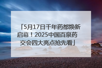 5月17日千年药都焕新启幕！2025中国百泉药交会四大亮点抢先看