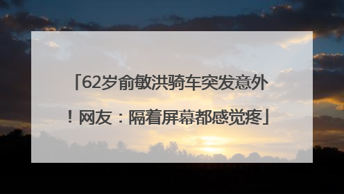62岁俞敏洪骑车突发意外！网友：隔着屏幕都感觉疼