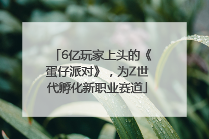 6亿玩家上头的《蛋仔派对》，为Z世代孵化新职业赛道