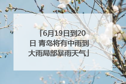 6月19日到20日 青岛将有中雨到大雨局部暴雨天气