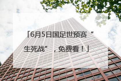 6月5日国足世预赛“生死战”，免费看！