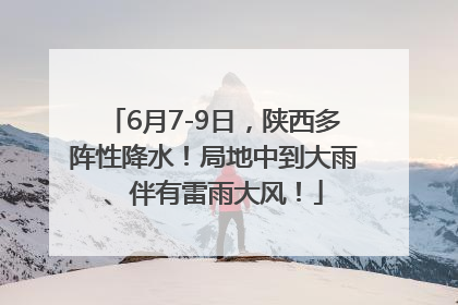 6月7-9日，陕西多阵性降水！局地中到大雨、伴有雷雨大风！