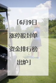 6月9日涨停股封单资金排行榜出炉
