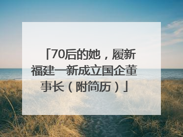 70后的她，履新福建一新成立国企董事长（附简历）