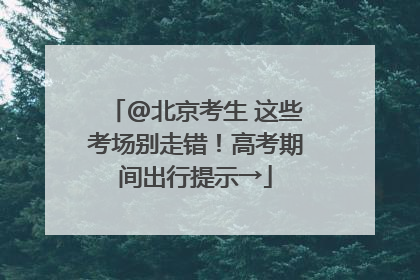 @北京考生 这些考场别走错！高考期间出行提示→