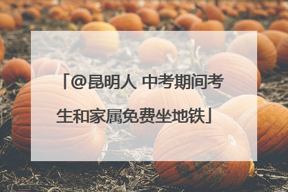 @昆明人 中考期间考生和家属免费坐地铁
